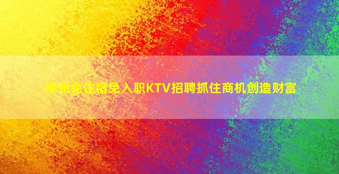 柳州免住宿免入职KTV招聘抓住商机创造财富